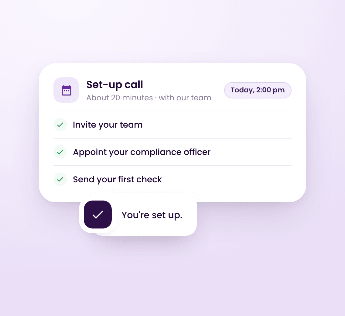 A set-up call of about 20 minutes with our team: invite your team, appoint your compliance officer and send your first check, all ticked off.